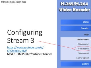 ©drtamil@gmail.com 2020
Configuring
Stream 3
https://www.youtube.com/c/
CPCMedicUKM/
Medic UKM Public YouTube Channel
 