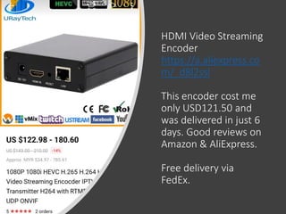 ©drtamil@gmail.com 2020
HDMI Video Streaming
Encoder
https://a.aliexpress.co
m/_d8l2ssl
This encoder cost me
only USD121.50 and
was delivered in just 6
days. Good reviews on
Amazon & AliExpress.
Free delivery via
FedEx.
 