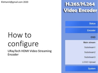 ©drtamil@gmail.com 2020
How to
configure
URayTech HDMI Video Streaming
Encoder
 