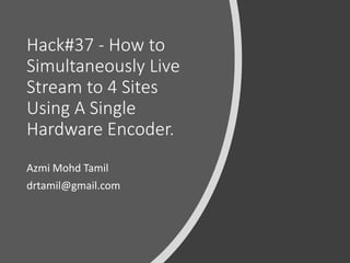 ©drtamil@gmail.com 2020
Hack#37 - How to
Simultaneously Live
Stream to 4 Sites
Using A Single
Hardware Encoder.
Azmi Mohd Tamil
drtamil@gmail.com
 