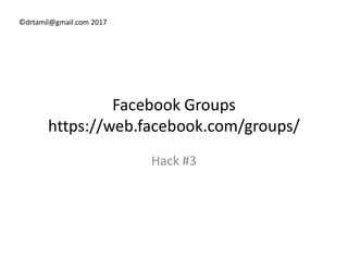 ©drtamil@gmail.com 2017
Facebook Groups
https://web.facebook.com/groups/https://web.facebook.com/groups/
Hack #3
 