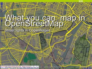 9/20
27-09-201327-09-2013Michael Hammel: Get in with the Crowd - Ignite @ HACK4DKMichael Hammel: Get in with the Crowd - Ignite @ HACK4DK
What you can map inWhat you can map in
OpenStreetMapOpenStreetMap
Street lights in CopenhagenStreet lights in Copenhagen
 