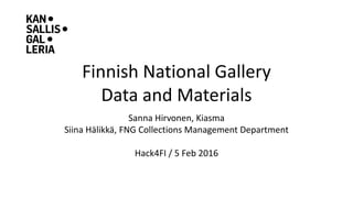 Finnish National Gallery
Data and Materials
Sanna Hirvonen, Kiasma
Siina Hälikkä, FNG Collections Management Department
Hack4FI / 5 Feb 2016
 