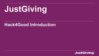 JustGiving 
Hack4Good Introduction 
 