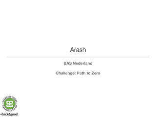 Arash 
BAS Nederland 
! 
Challenge: Path to Zero 
 