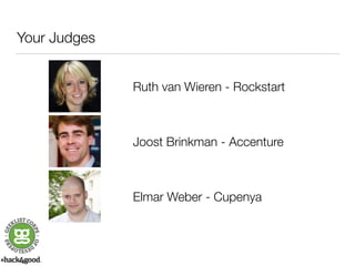 Your Judges 
Ruth van Wieren - Rockstart 
Joost Brinkman - Accenture 
Elmar Weber - Cupenya 
 