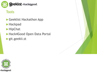 Tools 
! Geeklist Hackathon App 
! Hackpad 
! HipChat 
! Hack4Good Open Data Portal 
! git.geekli.st 
 