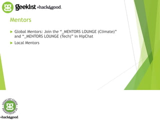 Mentors 
! Global Mentors: Join the “_MENTORS LOUNGE (Climate)” 
and “_MENTORS LOUNGE (Tech)” in HipChat 
! Local Mentors 
 