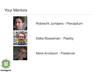 Your Mentors 
Robrecht Jurriaans - Perceptum 
Eelke Boezeman - Peerby 
Maria Arvidsson - Freelancer 
 