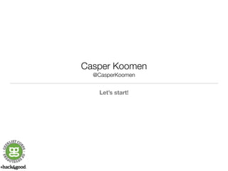 Casper Koomen 
@CasperKoomen 
Let’s start! 
 