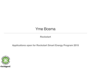 Yme Bosma 
Rockstart 
! 
! 
Applications open for Rockstart Smart Energy Program 2015 
 