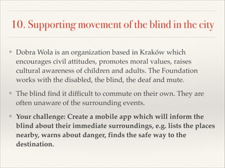 10. Supporting movement of the blind in the city
❖ Dobra Wola is an organization based in Kraków which
encourages civil at...