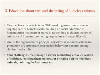 3. Education about care and sheltering of homeless animals
❖ Czarna Owca Pana Kota is an NGO working towards ensuring on
o...