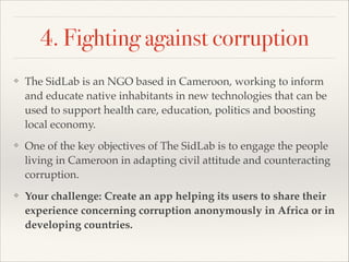 4. Fighting against corruption
❖ The SidLab is an NGO based in Cameroon, working to inform
and educate native inhabitants ...