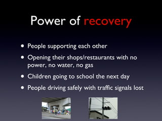 Power of  recovery <ul><li>People supporting each other </li></ul><ul><li>Opening their shops/restaurants with no power, n...