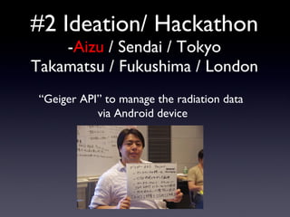 #2 Ideation/ Hackathon - Aizu  / Sendai / Tokyo Takamatsu / Fukushima / London “ Geiger API” to manage the radiation data ...