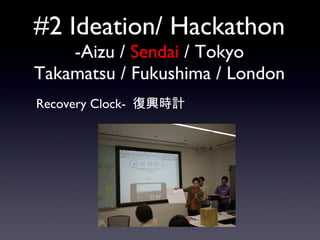 #2 Ideation/ Hackathon -Aizu /  Sendai  / Tokyo Takamatsu / Fukushima / London 　　 Recovery Clock-  復興時計 