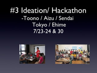 #3 Ideation/ Hackathon -Toono / Aizu / Sendai   Tokyo / Ehime 7/23-24 & 30 