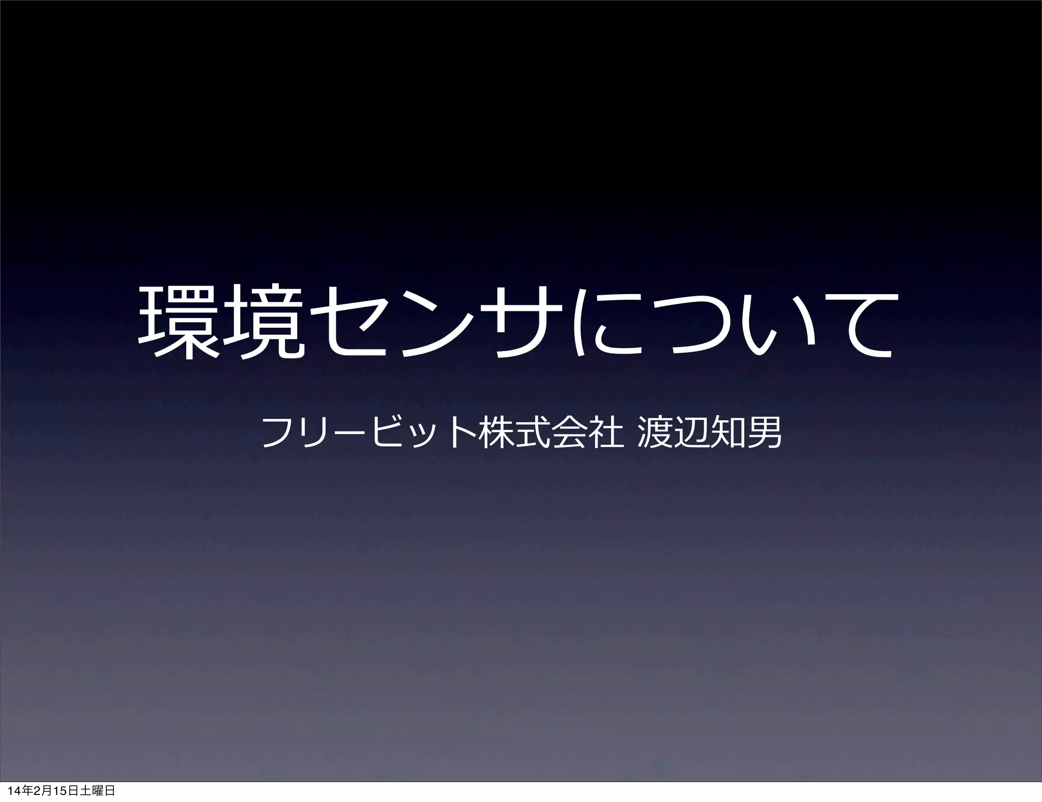 環境センサについて
フリービット株式会社  渡辺知男

14年2月15日土曜日

 