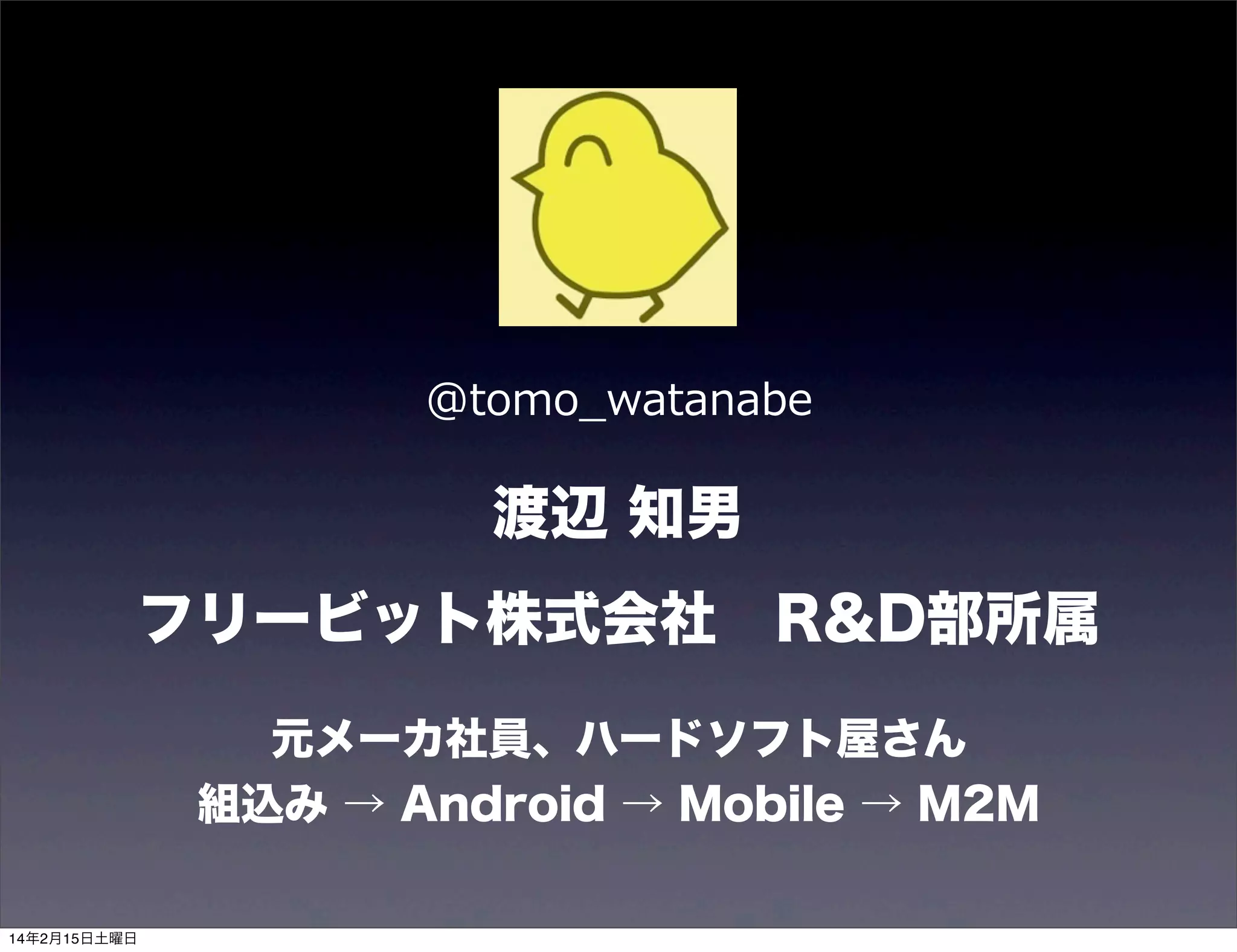 @tomo_̲watanabe

渡辺 知男
フリービット株式会社 R&D部所属
元メーカ社員、ハードソフト屋さん
組込み → Android → Mobile → M2M
14年2月15日土曜日

 