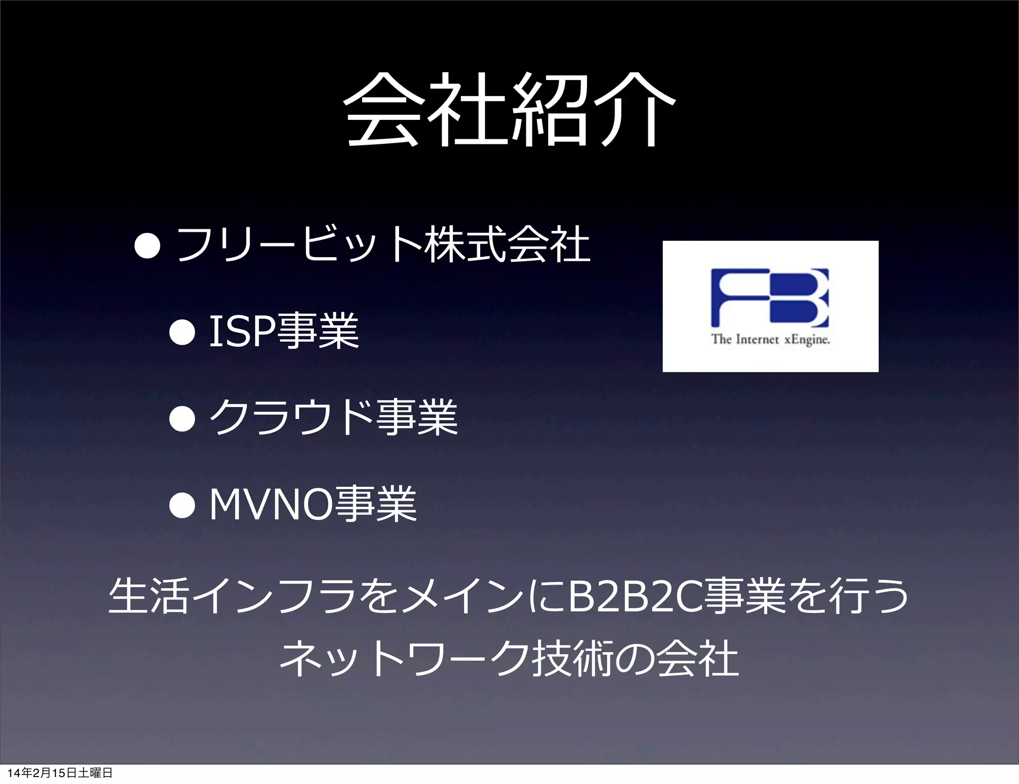 会社紹介
• フリービット株式会社
• ISP事業
• クラウド事業
• MVNO事業
⽣生活インフラをメインにB2B2C事業を⾏行行う
ネットワーク技術の会社
14年2月15日土曜日

 