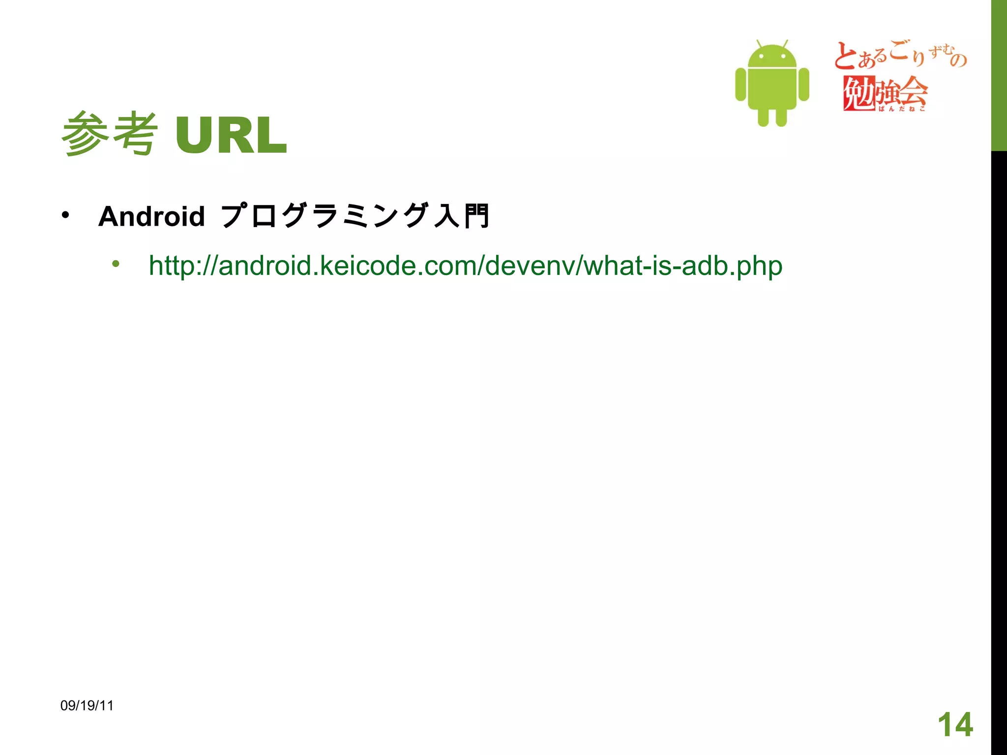 参考 URL Android  プログラミング入門 http://android.keicode.com/devenv/what-is-adb.php 09/19/11 
