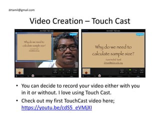 drtamil@gmail.com
Video Creation – Touch Cast
• You can decide to record your video either with you
in it or without. I love using Touch Cast.
• Check out my first TouchCast video here;
https://youtu.be/cdS5_eVMjXI
 