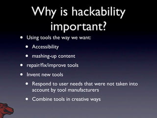 Why is hackability
          important?
•   Using tools the way we want:
    •   Accessibility
    •   mashing-up content
...