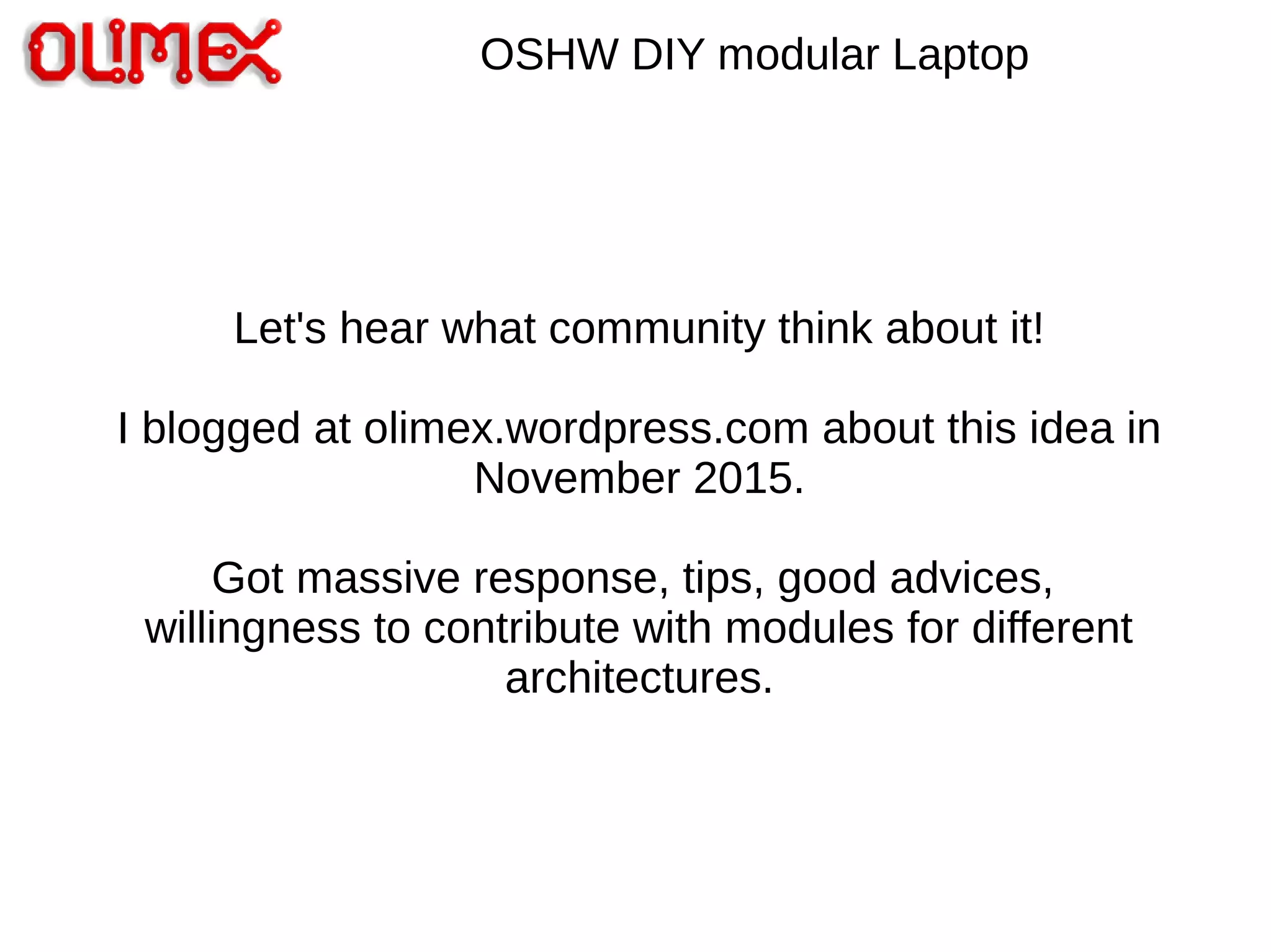 OSHW DIY modular Laptop
Let's hear what community think about it!
I blogged at olimex.wordpress.com about this idea in
November 2015.
Got massive response, tips, good advices,
willingness to contribute with modules for different
architectures.
 