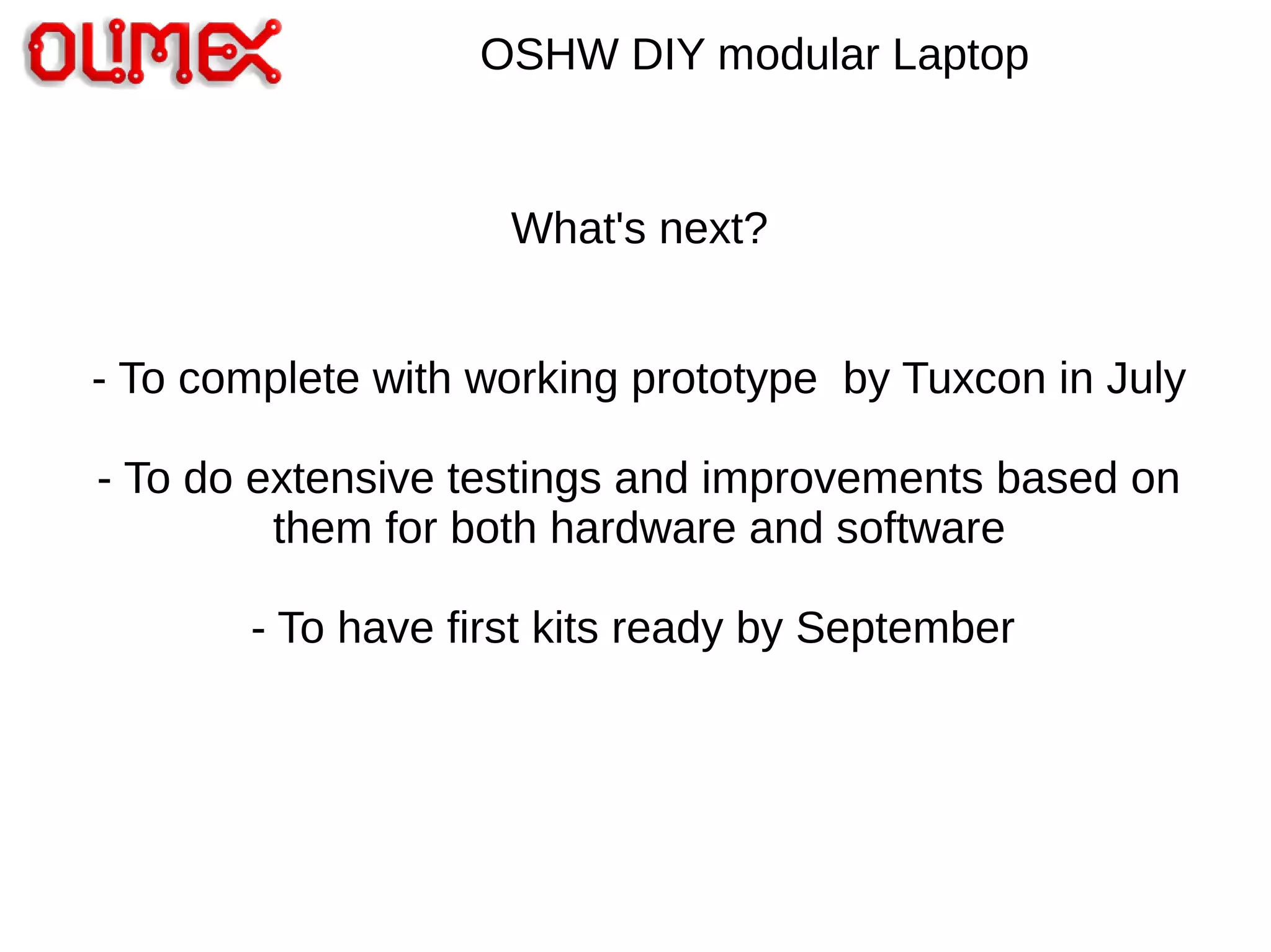 OSHW DIY modular Laptop
What's next?
- To complete with working prototype by Tuxcon in July
- To do extensive testings and improvements based on
them for both hardware and software
- To have first kits ready by September
 