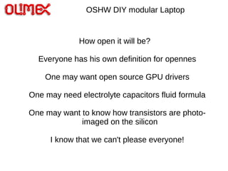 OSHW DIY modular Laptop
How open it will be?
Everyone has his own definition for opennes
One may want open source GPU driv...
