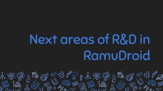 Next areas of R&D in
RamuDroid
 