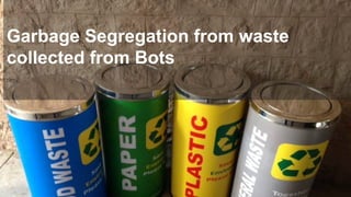Garbage Segregation from waste
collected from Bots
 