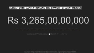 Rs 3,265,00,00,000
updated Wednesday, March 11 , 2015
BUDGET 2015: SANITATION AND THE SWACHH BHARAT MISSION
source : http://sanitation.indiawaterportal.org/english/node/3234
 