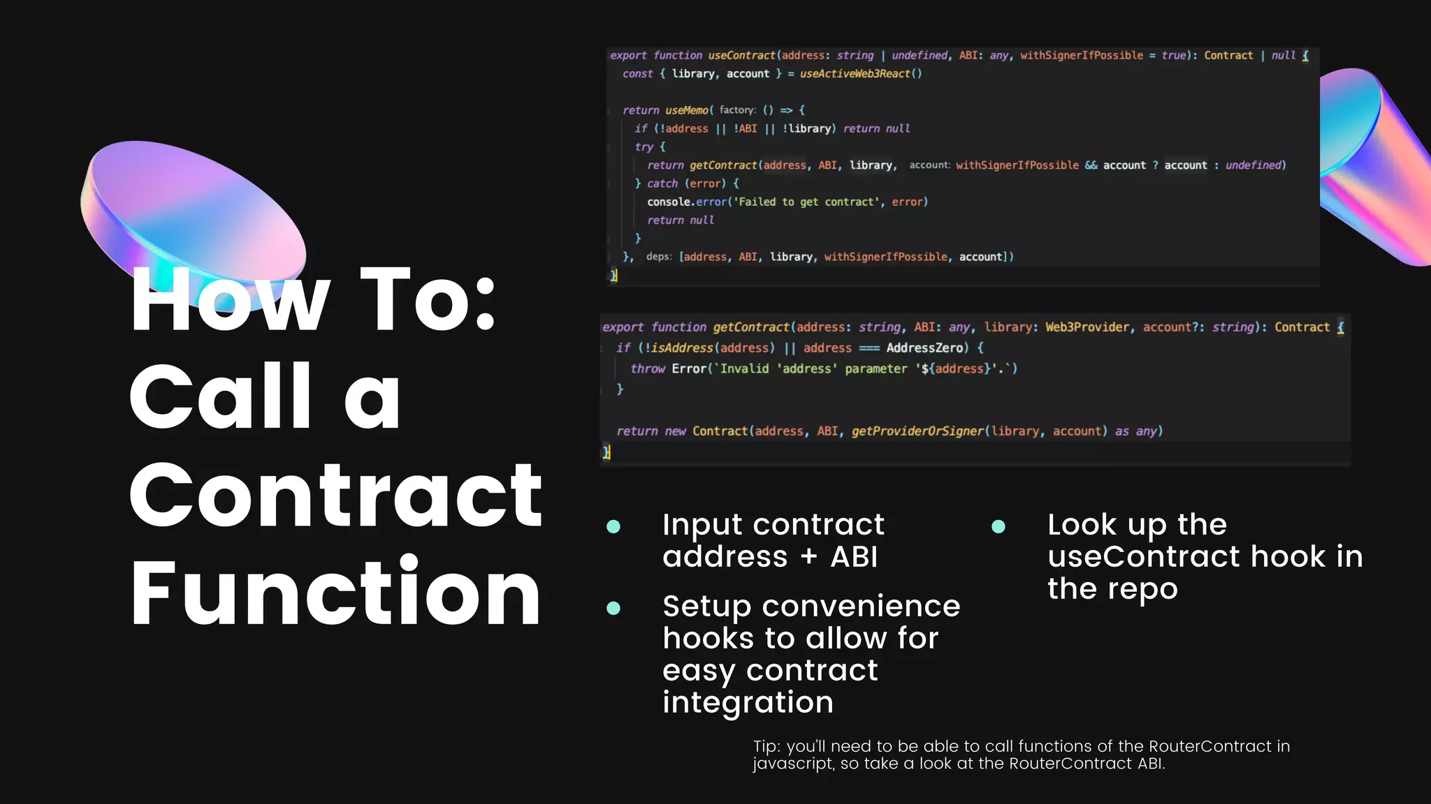 How To:
Call a
Contract
Function
Input contract
address + ABI
Setup convenience
hooks to allow for
easy contract
integration
Look up the
useContract hook in
the repo
Tip: you’ll need to be able to call functions of the RouterContract in
javascript, so take a look at the RouterContract ABI.
 