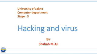 Hacking and virus
University of zakho
Computer department
Stage : 3
 
