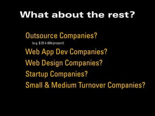 What about the rest?

Outsource Companies?
  (e.g. $ 25 k-60k/project)

Web App Dev Companies?
Web Design Companies?
Startup Companies?
Small & Medium Turnover Companies?
 