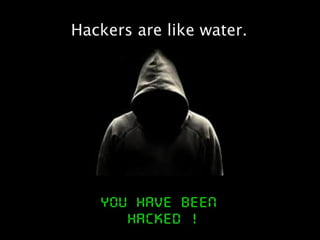 Hackers are like water.
 