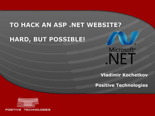 TO HACK AN ASP .NET WEBSITE?

HARD, BUT POSSIBLE!




                        Vladimir Kochetkov

                      Positive Technologies
 