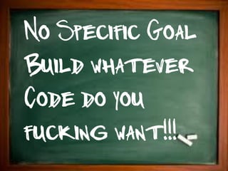 No Specific Goal
Build whatever
Code do you
fucking want!!!
 