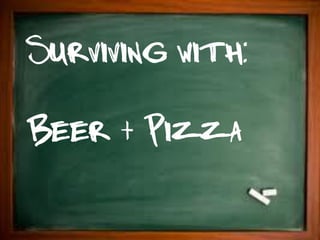 Surviving with:

Beer + Pizza
 