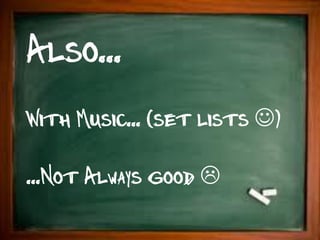Also...
With Music... (set lists )

...Not Always good 
 