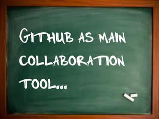 Github as main
collaboration
tool...
 
