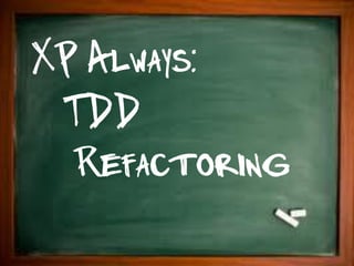 XP Always:
 TDD
  Refactoring
 