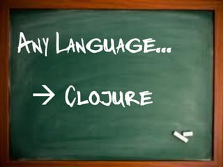 Any Language...
  Clojure
 