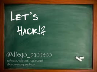 Let’s
    Hack!?
@diego_pacheco
Software Architect | Agile Coach
about.me/diegopacheco
 