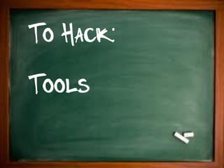 To Hack:
Tools
 