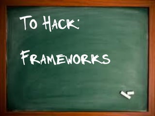 To Hack:
Frameworks
 