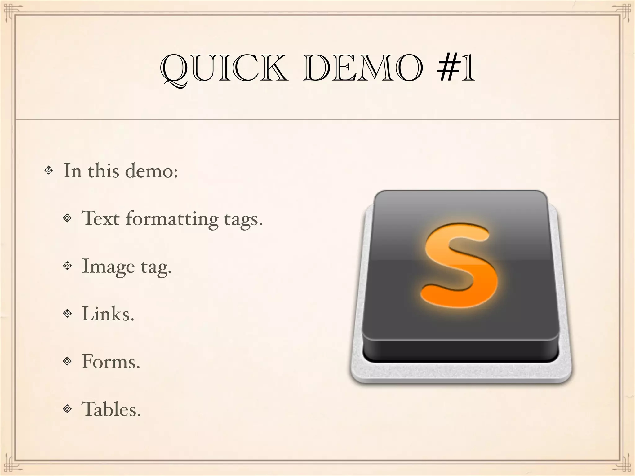 QUICK DEMO #1
In this demo:!
Text formatting tags.!
Image tag.!
Links.!
Forms.!
Tables.

 