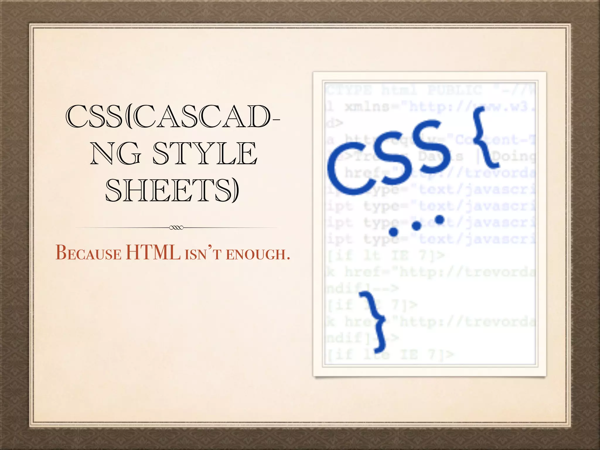 CSS(CASCADNG STYLE
SHEETS)
Because HTML isn’t enough.

 